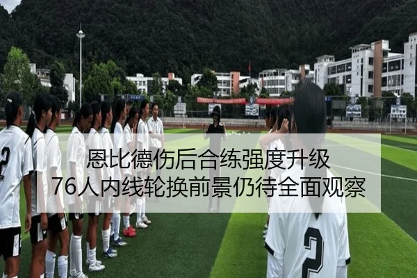 恩比德伤后合练强度升级 76人内线轮换前景仍待全面观察