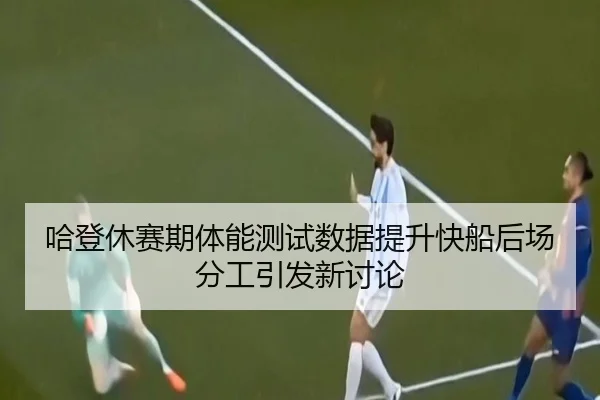 哈登休赛期体能测试数据提升快船后场分工引发新讨论